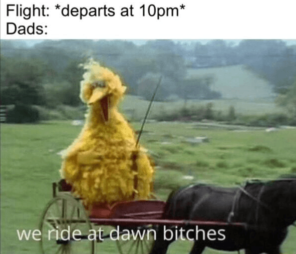 Flight: departs at 10PM, Dads: We ride at dawn, bitches!